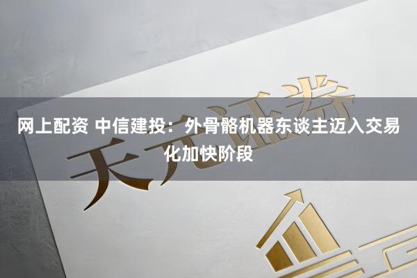 网上配资 中信建投：外骨骼机器东谈主迈入交易化加快阶段
