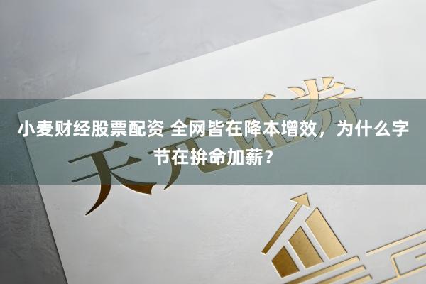 小麦财经股票配资 全网皆在降本增效，为什么字节在拚命加薪？
