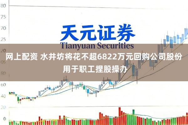 网上配资 水井坊将花不超6822万元回购公司股份 用于职工捏股操办