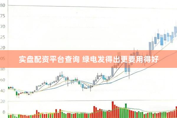 实盘配资平台查询 绿电发得出更要用得好
