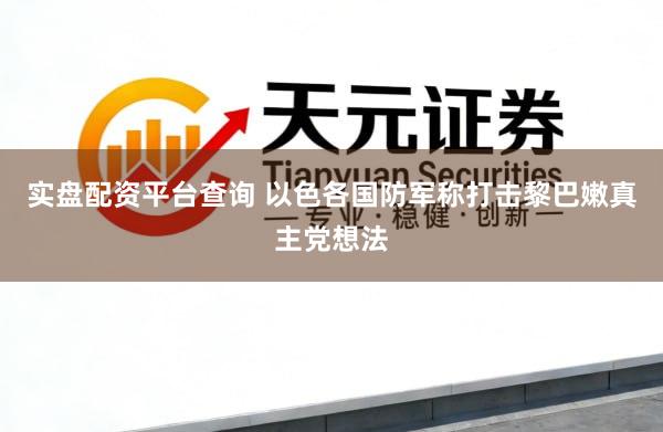 实盘配资平台查询 以色各国防军称打击黎巴嫩真主党想法