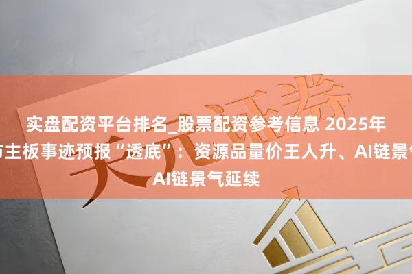 实盘配资平台排名_股票配资参考信息 2025年度沪市主板事迹预报“透底”：资源品量价王人升、AI链景气延续