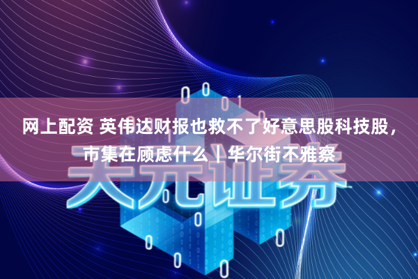 网上配资 英伟达财报也救不了好意思股科技股，市集在顾虑什么｜华尔街不雅察