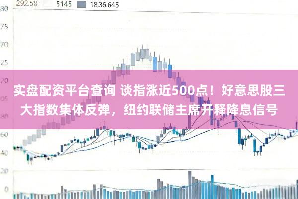 实盘配资平台查询 谈指涨近500点！好意思股三大指数集体反弹，纽约联储主席开释降息信号