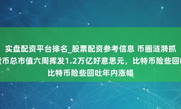 实盘配资平台排名_股票配资参考信息 币圈涟漪抓续！加密货币总市值六周挥发1.2万亿好意思元，比特币险些回吐年内涨幅
