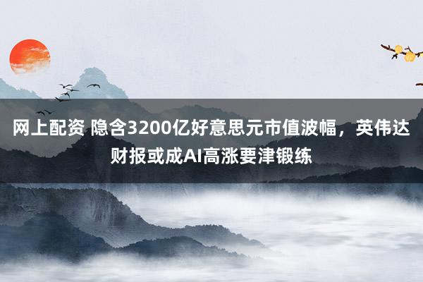 网上配资 隐含3200亿好意思元市值波幅，英伟达财报或成AI高涨要津锻练