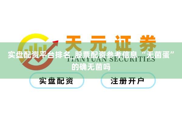 实盘配资平台排名_股票配资参考信息 “无菌蛋”的确无菌吗