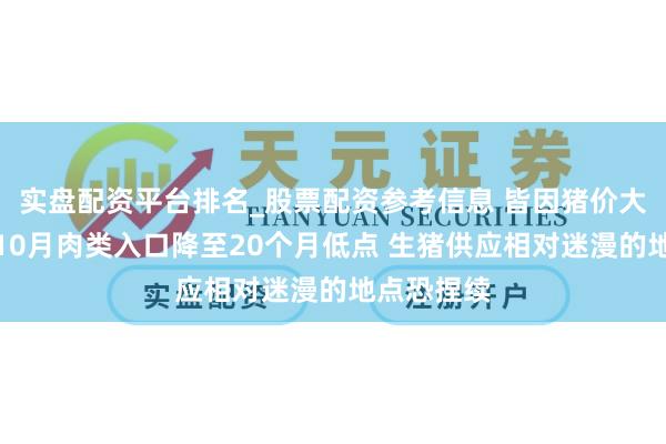 实盘配资平台排名_股票配资参考信息 皆因猪价大跌？中国10月肉类入口降至20个月低点 生猪供应相对迷漫的地点恐捏续