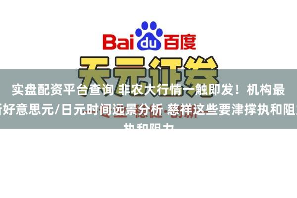 实盘配资平台查询 非农大行情一触即发！机构最新好意思元/日元时间远景分析 慈祥这些要津撑执和阻力