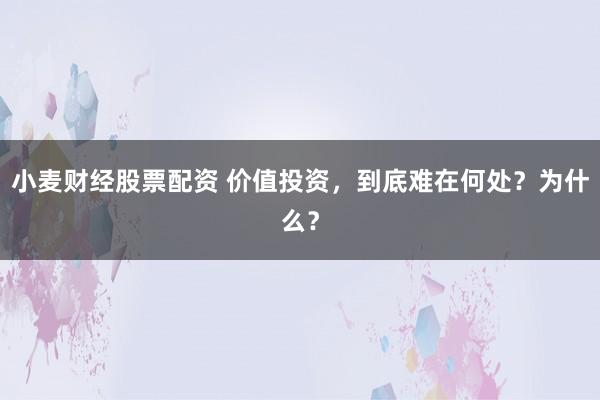 小麦财经股票配资 价值投资，到底难在何处？为什么？