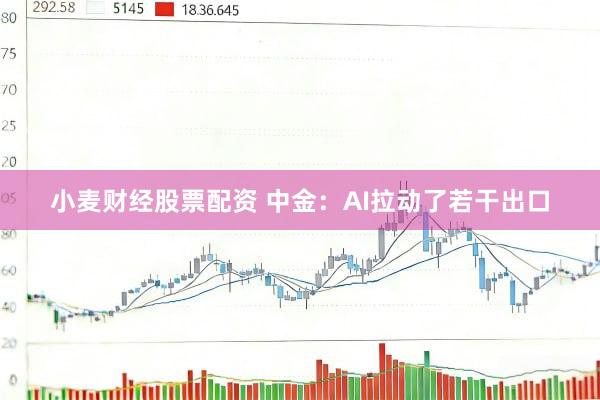小麦财经股票配资 中金：AI拉动了若干出口