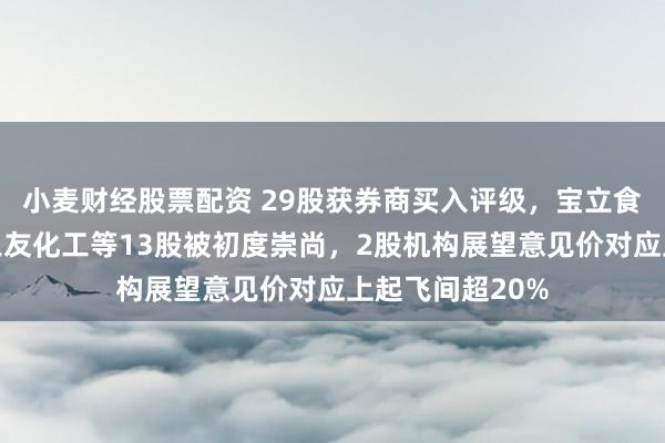 小麦财经股票配资 29股获券商买入评级，宝立食物、新和成、三友化工等13股被初度崇尚，2股机构展望意见价对应上起飞间超20%