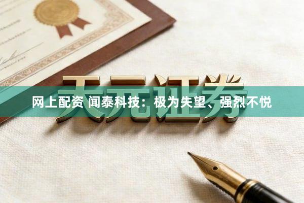 网上配资 闻泰科技：极为失望、强烈不悦