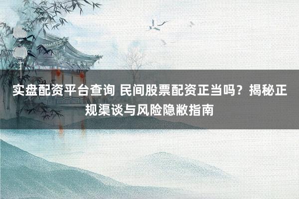 实盘配资平台查询 民间股票配资正当吗？揭秘正规渠谈与风险隐敝指南