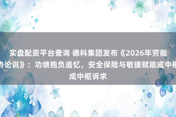 实盘配资平台查询 德科集团发布《2026年劳能源趋势论说》：功绩抱负追忆，安全保险与敏捷赋能成中枢诉求