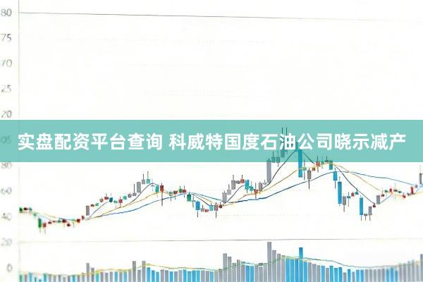实盘配资平台查询 科威特国度石油公司晓示减产