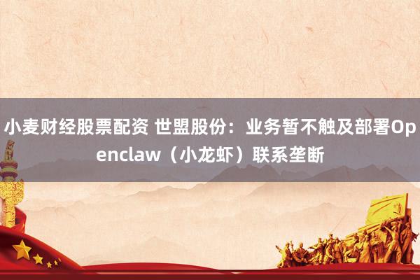 小麦财经股票配资 世盟股份：业务暂不触及部署Openclaw（小龙虾）联系垄断