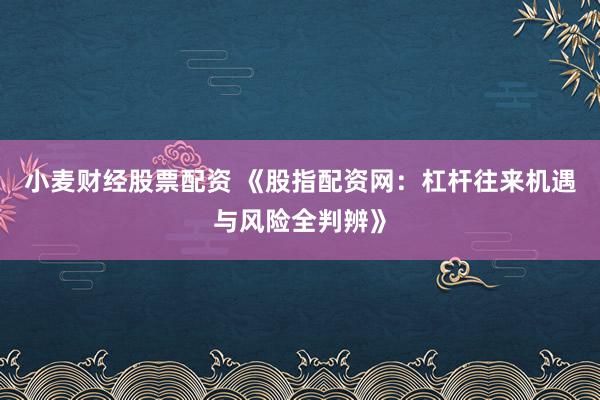 小麦财经股票配资 《股指配资网：杠杆往来机遇与风险全判辨》