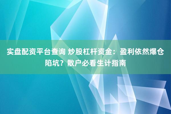 实盘配资平台查询 炒股杠杆资金：盈利依然爆仓陷坑？散户必看生计指南