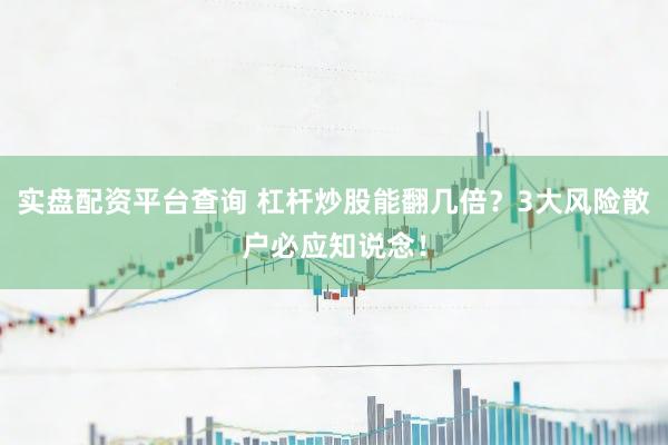 实盘配资平台查询 杠杆炒股能翻几倍？3大风险散户必应知说念！