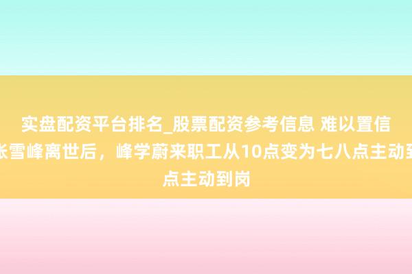 实盘配资平台排名_股票配资参考信息 难以置信！张雪峰离世后，峰学蔚来职工从10点变为七八点主动到岗