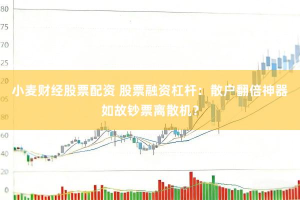 小麦财经股票配资 股票融资杠杆：散户翻倍神器如故钞票离散机？