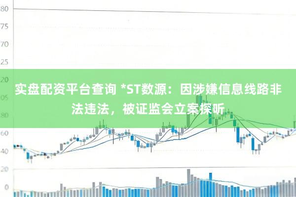 实盘配资平台查询 *ST数源：因涉嫌信息线路非法违法，被证监会立案探听
