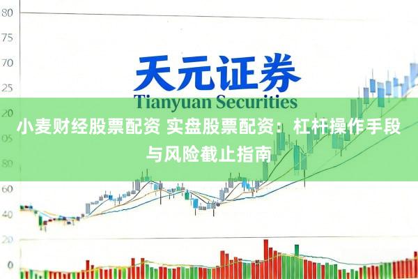 小麦财经股票配资 实盘股票配资:杠杆操作手段与风险截止指南
