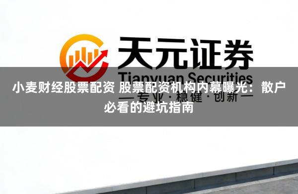 小麦财经股票配资 股票配资机构内幕曝光：散户必看的避坑指南
