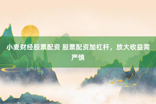 小麦财经股票配资 股票配资加杠杆，放大收益需严慎