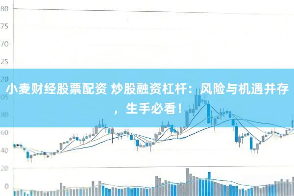 小麦财经股票配资 炒股融资杠杆：风险与机遇并存，生手必看！