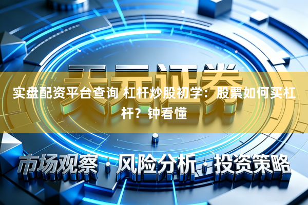 实盘配资平台查询 杠杆炒股初学：股票如何买杠杆？钟看懂