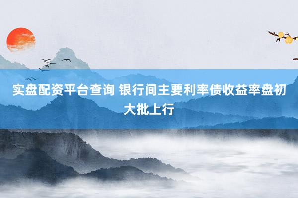 实盘配资平台查询 银行间主要利率债收益率盘初大批上行