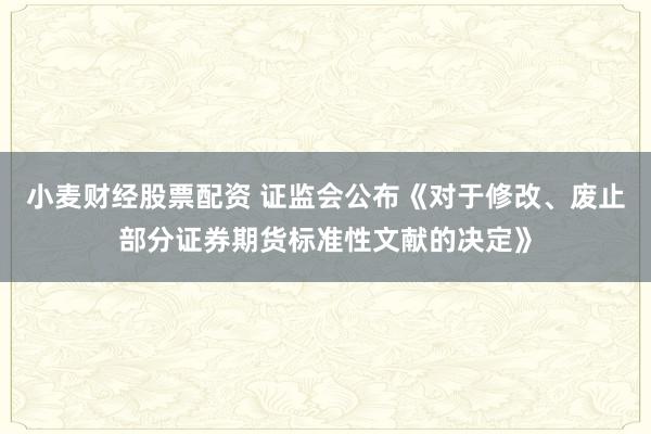 小麦财经股票配资 证监会公布《对于修改、废止部分证券期货标准性文献的决定》