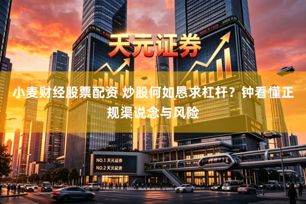 小麦财经股票配资 炒股何如恳求杠杆？钟看懂正规渠说念与风险