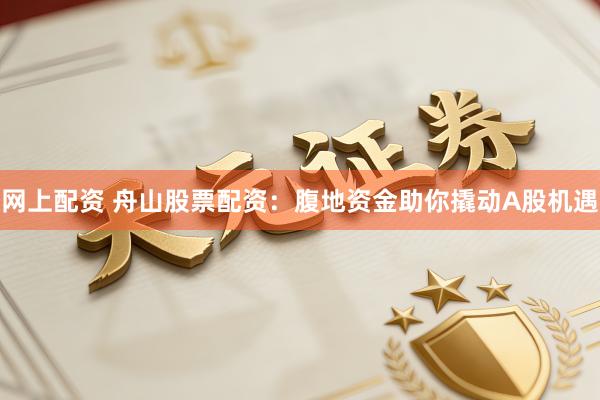 网上配资 舟山股票配资：腹地资金助你撬动A股机遇