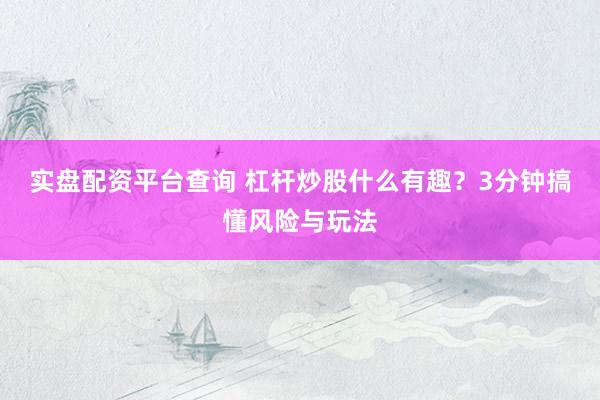 实盘配资平台查询 杠杆炒股什么有趣？3分钟搞懂风险与玩法