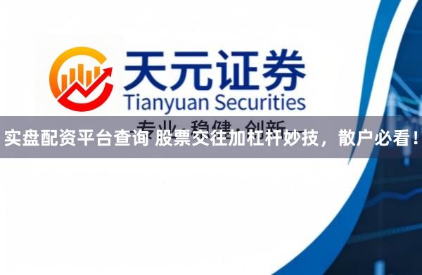 实盘配资平台查询 股票交往加杠杆妙技，散户必看！