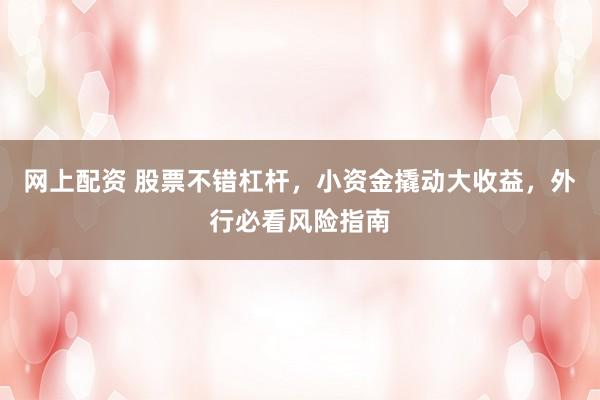 网上配资 股票不错杠杆，小资金撬动大收益，外行必看风险指南