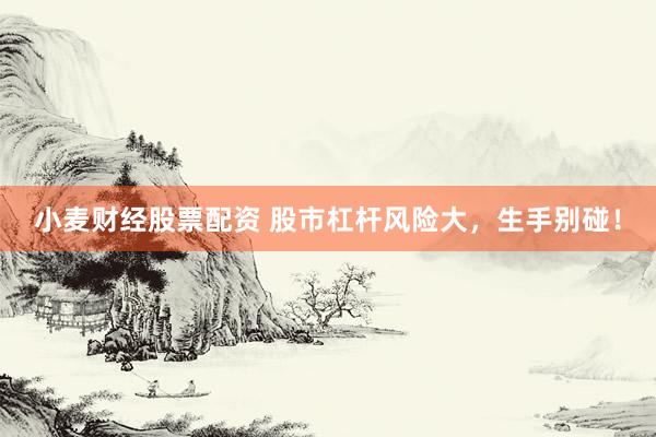 小麦财经股票配资 股市杠杆风险大，生手别碰！