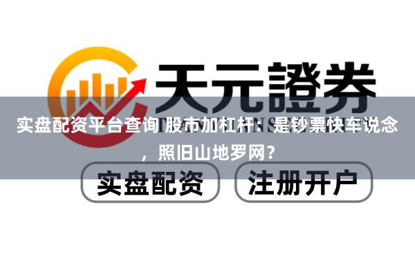 实盘配资平台查询 股市加杠杆：是钞票快车说念，照旧山地罗网？