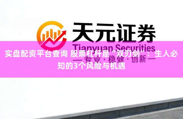 实盘配资平台查询 股票杠杆是“双刃剑”：生人必知的3个风险与机遇