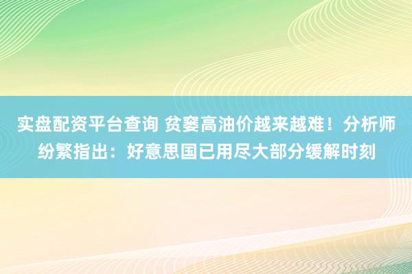 实盘配资平台查询 贫窭高油价越来越难！分析师纷繁指出：好意思国已用尽大部分缓解时刻
