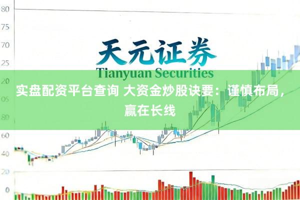 实盘配资平台查询 大资金炒股诀要：谨慎布局，赢在长线