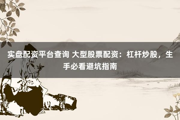 实盘配资平台查询 大型股票配资：杠杆炒股，生手必看避坑指南